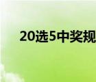 20選5中獎規(guī)則獎金（20選5中獎規(guī)則）