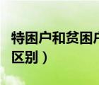 特困戶和貧困戶區(qū)別是什么（特困戶和貧困戶區(qū)別）