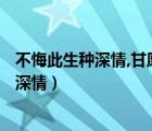 不悔此生種深情,甘愿孤獨自飄零,是什么意思?（不悔此生種深情）