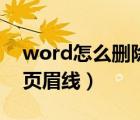 word怎么刪除頁眉那條線（word如何刪除頁眉線）