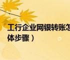 工行企業(yè)網(wǎng)銀轉(zhuǎn)賬怎么操作（用工行企業(yè)網(wǎng)絡(luò)銀行轉(zhuǎn)賬的具體步驟）