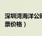 深圳灣海洋公園門票多少錢（深圳海洋公園門票價格）