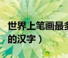 世界上筆畫(huà)最多的漢字是啥（世界上筆畫(huà)最多的漢字）