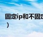 固定ip和不固定ip的區(qū)別（固定ip有什么好處）