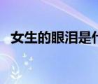 女生的眼淚是什么（女生的眼淚代表什么）