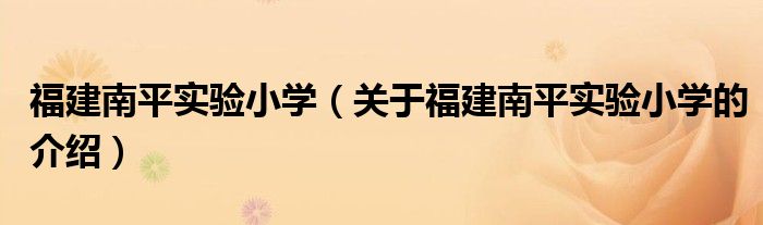 福建南平實(shí)驗(yàn)小學(xué)（關(guān)于福建南平實(shí)驗(yàn)小學(xué)的介紹）