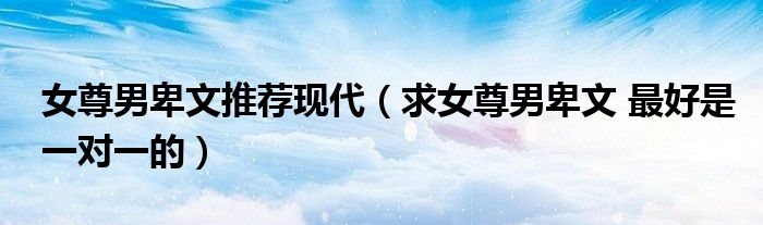 女尊男卑文推薦現(xiàn)代（求女尊男卑文 最好是一對一的）