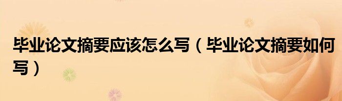 畢業(yè)論文摘要應(yīng)該怎么寫（畢業(yè)論文摘要如何寫）