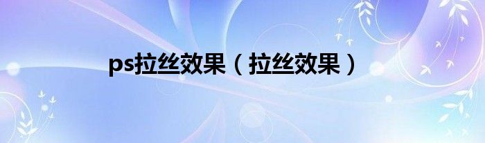 ps拉絲效果（拉絲效果）