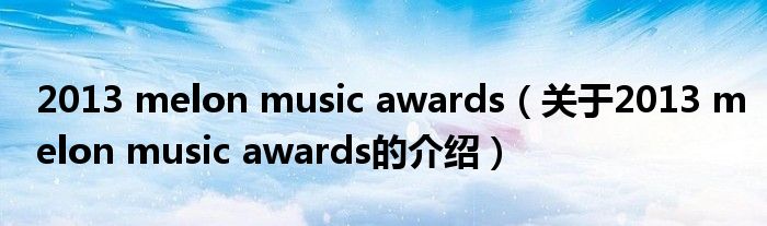 2013 melon music awards（關(guān)于2013 melon music awards的介紹）