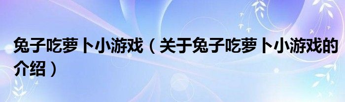 兔子吃蘿卜小游戲（關(guān)于兔子吃蘿卜小游戲的介紹）