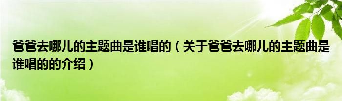 爸爸去哪兒的主題曲是誰唱的（關(guān)于爸爸去哪兒的主題曲是誰唱的的介紹）
