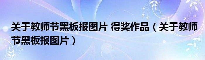 關(guān)于教師節(jié)黑板報(bào)圖片 得獎(jiǎng)作品（關(guān)于教師節(jié)黑板報(bào)圖片）
