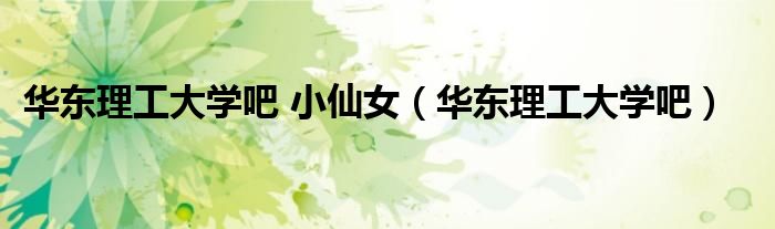 華東理工大學(xué)吧 小仙女（華東理工大學(xué)吧）