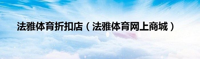 法雅體育折扣店（法雅體育網(wǎng)上商城）