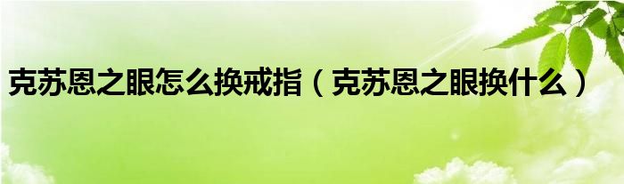 克蘇恩之眼怎么換戒指（克蘇恩之眼換什么）