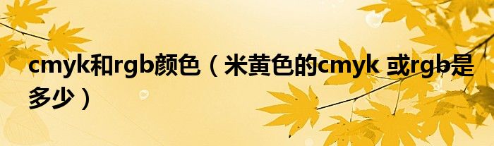 cmyk和rgb顏色（米黃色的cmyk 或rgb是多少）