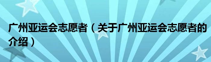 廣州亞運會志愿者（關(guān)于廣州亞運會志愿者的介紹）