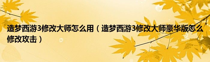 造夢(mèng)西游3修改大師怎么用（造夢(mèng)西游3修改大師豪華版怎么修改攻擊）