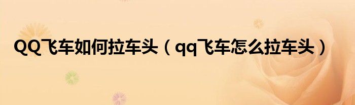 QQ飛車(chē)如何拉車(chē)頭（qq飛車(chē)怎么拉車(chē)頭）