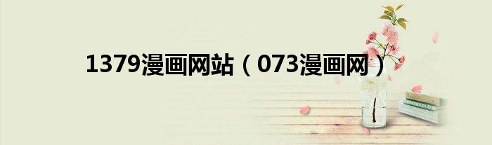 1379漫畫(huà)網(wǎng)站（073漫畫(huà)網(wǎng)）
