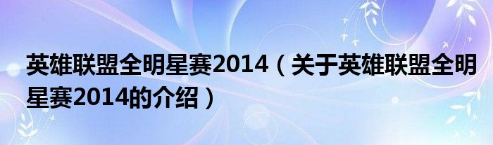 英雄聯(lián)盟全明星賽2014（關(guān)于英雄聯(lián)盟全明星賽2014的介紹）
