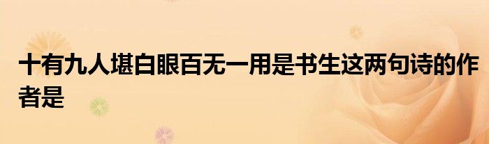 十有九人堪白眼百無一用是書生這兩句詩的作者是