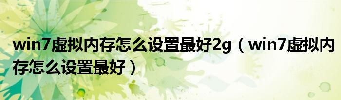 win7虛擬內(nèi)存怎么設(shè)置最好2g（win7虛擬內(nèi)存怎么設(shè)置最好）
