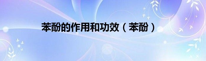 苯酚的作用和功效（苯酚）
