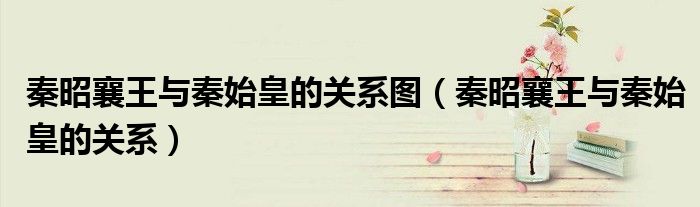 秦昭襄王與秦始皇的關(guān)系圖（秦昭襄王與秦始皇的關(guān)系）