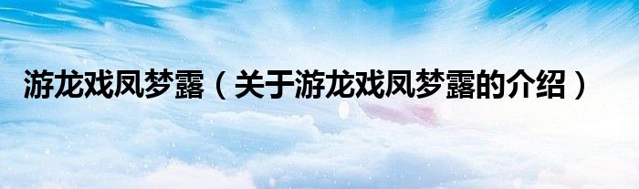 游龍戲鳳夢露（關于游龍戲鳳夢露的介紹）