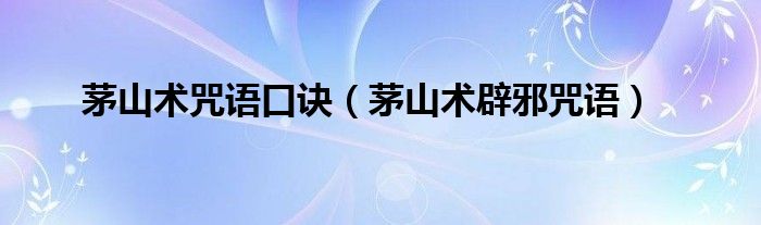 茅山術(shù)咒語口訣（茅山術(shù)辟邪咒語）