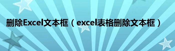 刪除Excel文本框（excel表格刪除文本框）