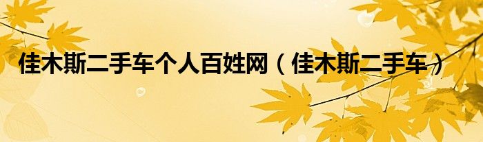佳木斯二手車個(gè)人百姓網(wǎng)（佳木斯二手車）