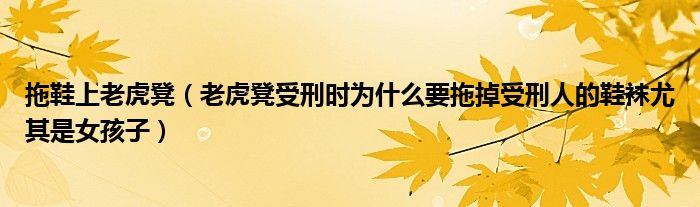 拖鞋上老虎凳（老虎凳受刑時為什么要拖掉受刑人的鞋襪尤其是女孩子）