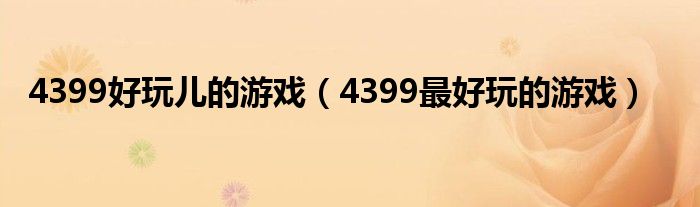 4399好玩兒的游戲（4399最好玩的游戲）