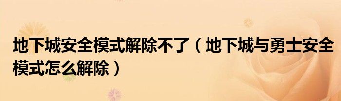 地下城安全模式解除不了（地下城與勇士安全模式怎么解除）