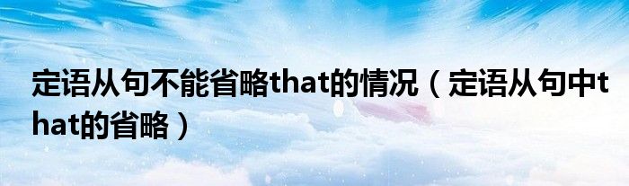定語(yǔ)從句不能省略that的情況（定語(yǔ)從句中that的省略）