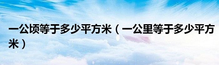 一公頃等于多少平方米（一公里等于多少平方米）