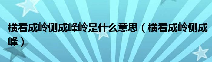 橫看成嶺側(cè)成峰嶺是什么意思（橫看成嶺側(cè)成峰）