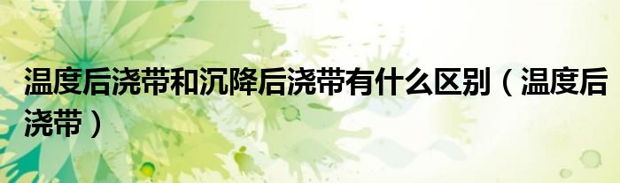 溫度后澆帶和沉降后澆帶有什么區(qū)別（溫度后澆帶）