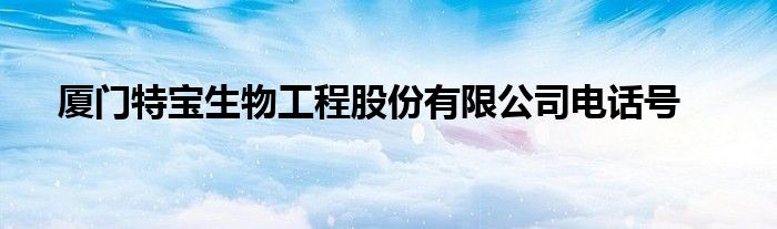 廈門特寶生物工程股份有限公司電話號