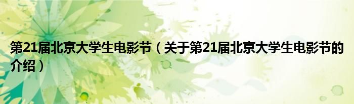 第21屆北京大學(xué)生電影節(jié)（關(guān)于第21屆北京大學(xué)生電影節(jié)的介紹）