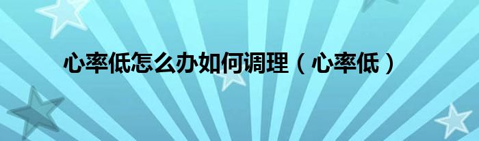 心率低怎么辦如何調(diào)理（心率低）