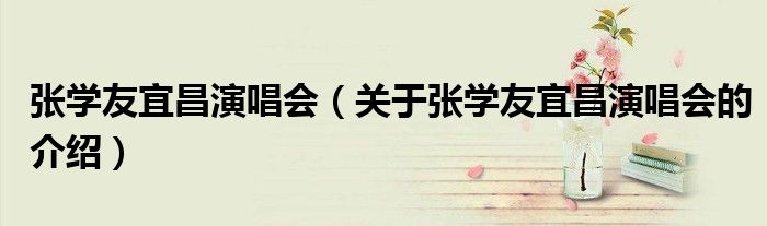 張學(xué)友宜昌演唱會(huì)（關(guān)于張學(xué)友宜昌演唱會(huì)的介紹）