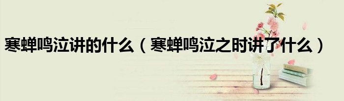 寒蟬鳴泣講的什么（寒蟬鳴泣之時(shí)講了什么）