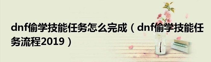 dnf偷學(xué)技能任務(wù)怎么完成（dnf偷學(xué)技能任務(wù)流程2019）