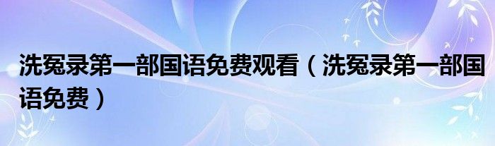 洗冤錄第一部國語免費(fèi)觀看（洗冤錄第一部國語免費(fèi)）