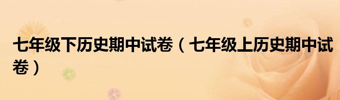 七年級(jí)下歷史期中試卷（七年級(jí)上歷史期中試卷）