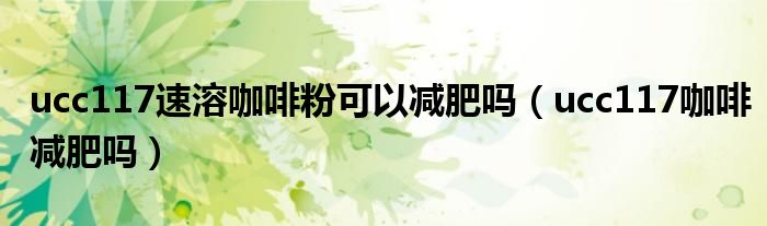 ucc117速溶咖啡粉可以減肥嗎（ucc117咖啡減肥嗎）